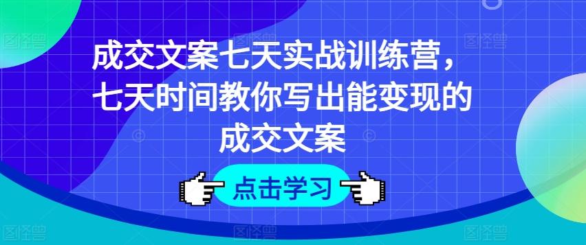成交文案七天实战训练营，七天时间教你写出能变现的成交文案-腾渊论坛