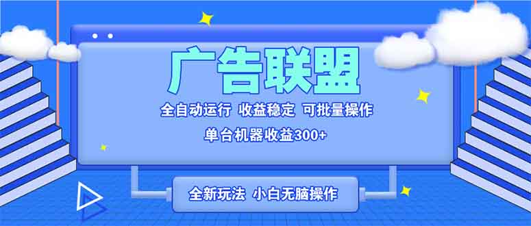 全新广告联盟最新玩法 全自动脚本运行单机300+ 项目稳定新手小白可做-腾渊网创