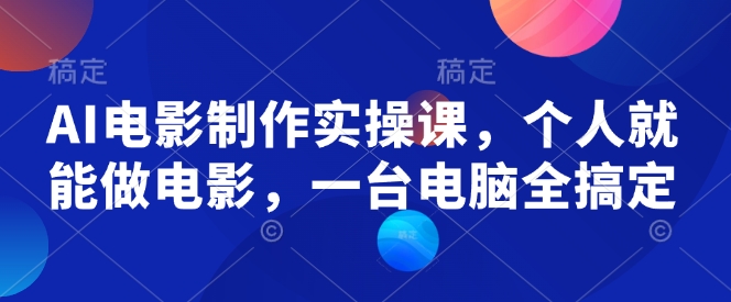AI电影制作实操课，个人就能做电影，一台电脑全搞定-腾渊论坛