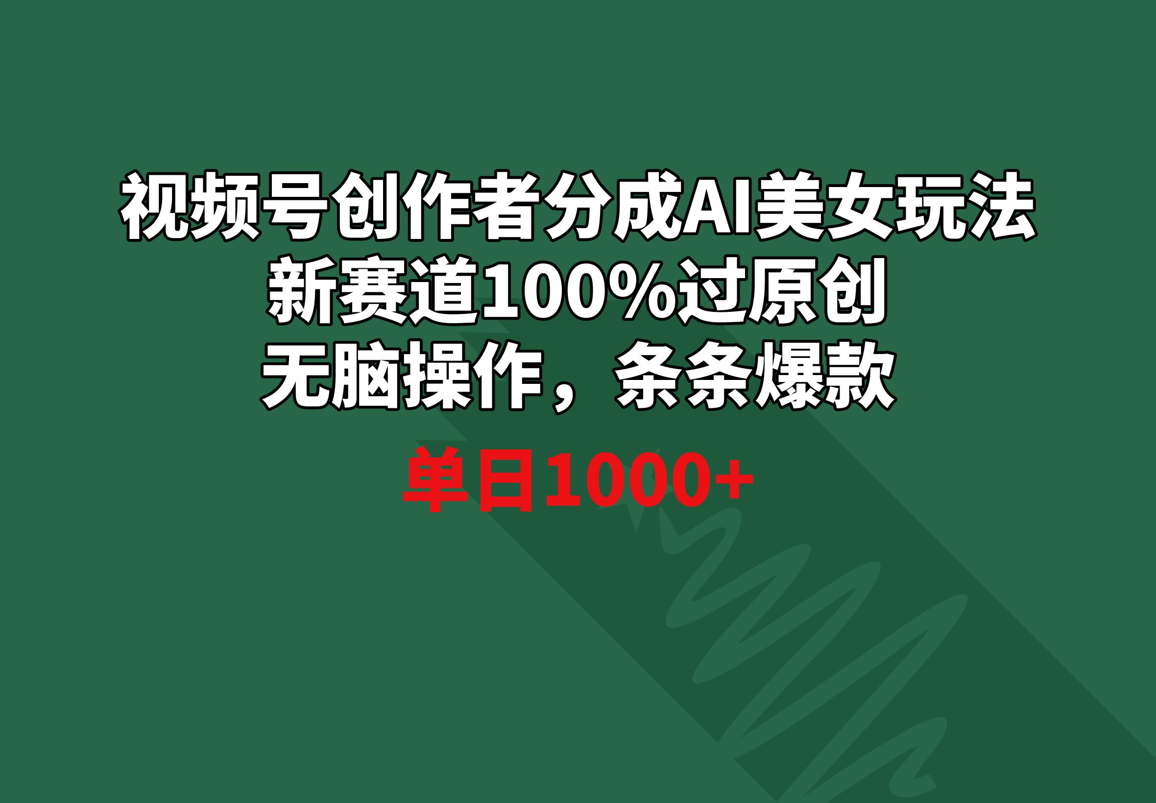视频号创作者分成AI美女玩法 新赛道100%过原创无脑操作 条条爆款 单日1000+-腾渊网创