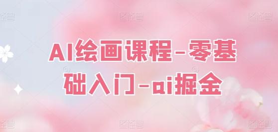 AI绘画课程-零基础入门-ai掘金-腾渊论坛