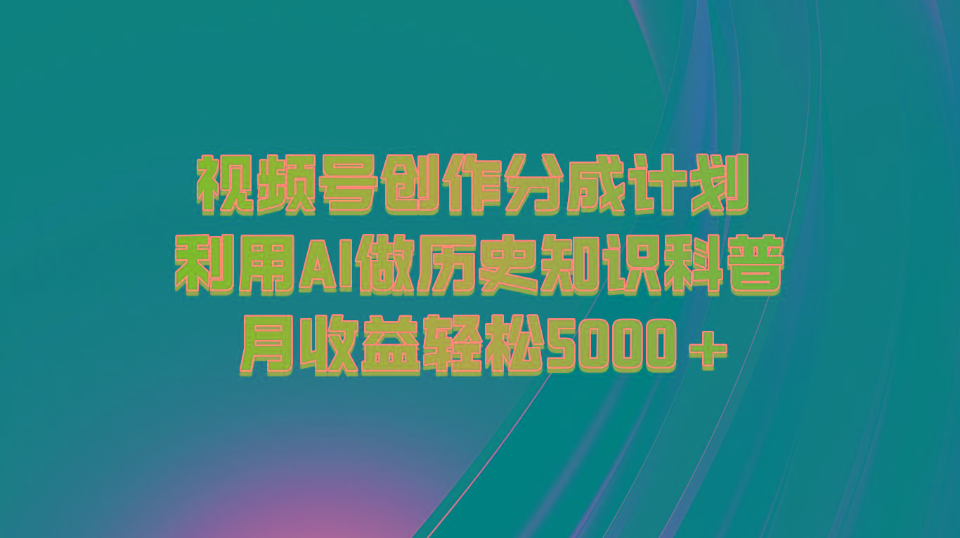 视频号创作分成计划 利用AI做历史知识科普 月收益轻松5000+-腾渊论坛