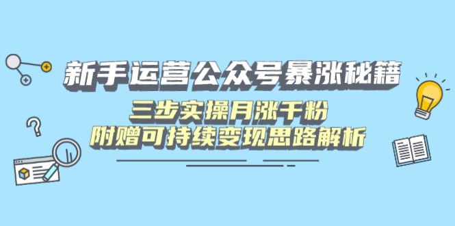 新手运营公众号暴涨秘籍，三步实操月涨千粉，附赠可持续变现思路解析-腾渊论坛