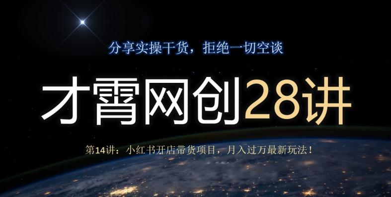 才霄网创28讲第14讲：小红书开店带货项目，月入过万最新玩法！-腾渊论坛