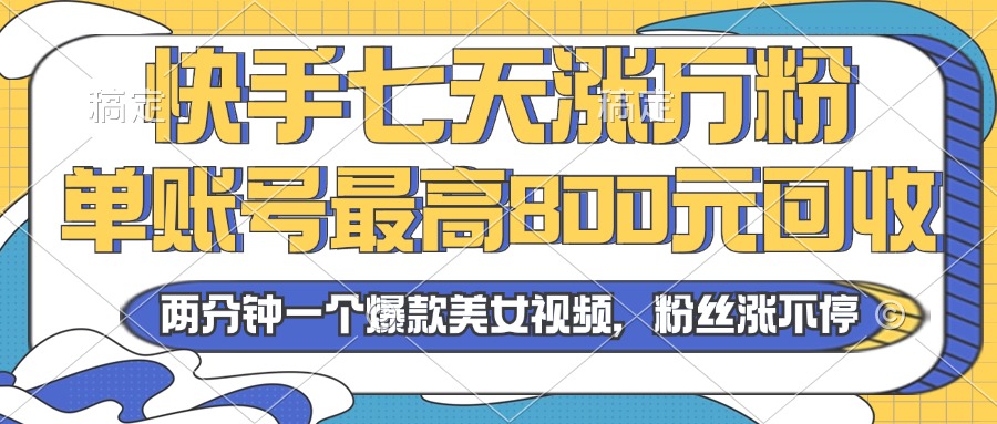 2024年快手七天涨万粉，但账号最高800元回收。两分钟一个爆款美女视频-腾渊网创