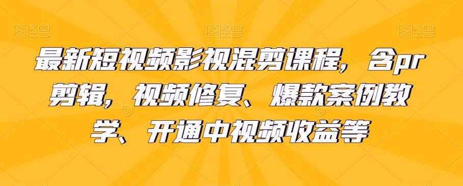 最新短视频影视混剪课程，含pr剪辑，视频修复、爆款案例教学、开通中视频收益等-腾渊网创