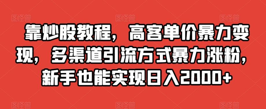靠炒股教程，高客单价暴力变现，多渠道引流方式暴力涨粉，新手也能实现日入2000+【揭秘】-腾渊论坛