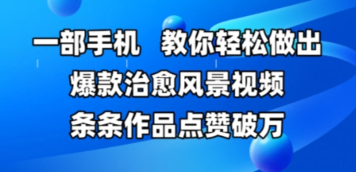 一部手机，教你轻松做出爆款治愈风景视频，条条作品点赞破W-腾渊论坛