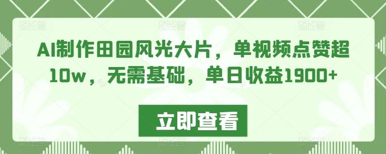 AI制作田园风光大片，单视频点赞超10w，无需基础，单日收益1900+【揭秘】-腾渊网创