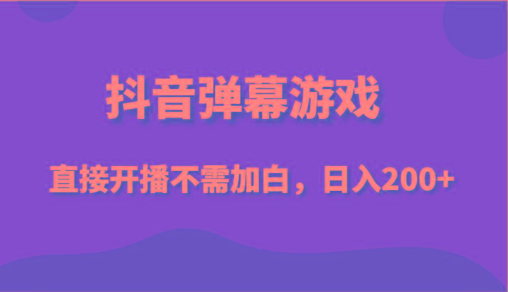 抖音弹幕游戏，直接开播不需要加白操作，小白日入200+-腾渊网创