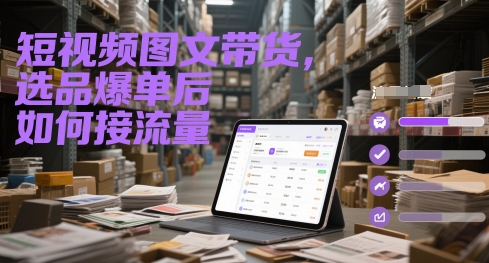 短视频图文带货，选品爆单后如何接流量-腾渊网创