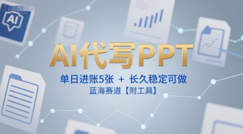 AI代写PPT，单日进账5张+，长久稳定可做，蓝海赛道【附工具】-腾渊网创