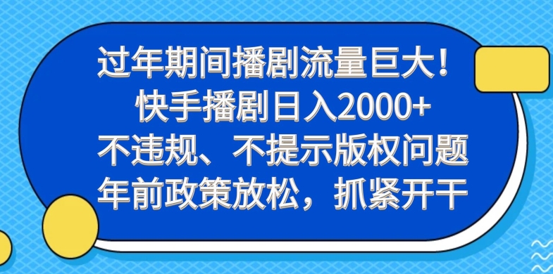 过年期间播剧流量巨大！快手播剧日入2000+，不违规、不提示版权问题，年前政策放松，抓紧开干-腾渊网创