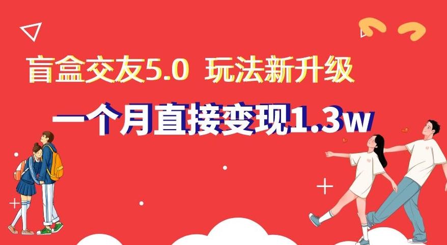 盲盒交友5.0，玩法全新升级，一个月直接变现1.3W，新手小白轻松上手【揭秘】-腾渊论坛