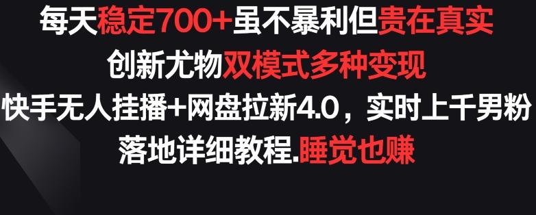 每天稳定700+，收益不高但贵在真实，创新尤物双模式多渠种变现，快手无人挂播+网盘拉新4.0【揭秘】-腾渊网创