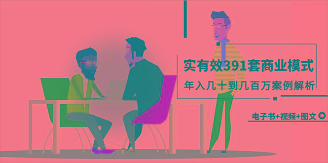 (9607期)真实有效391套商业模式，年入几十到几百万案例解析(电子书+视频+图文)-腾渊论坛