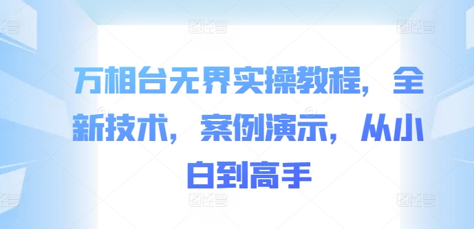 万相台无界实操教程，全新技术，案例演示，从小白到高手-腾渊网创