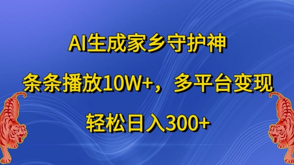AI生成家乡守护神，条条播放10W+，多平台变现，轻松日入300+【揭秘】-腾渊网创