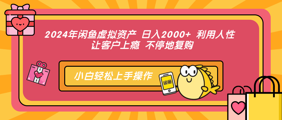2024年闲鱼虚拟资产 日入2000+ 利用人性 让客户上瘾 不停地复购-腾渊网创