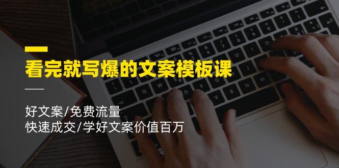 看完就 写爆的文案模板课，好文案/免费流量/快速成交/学好文案价值百万-腾渊论坛
