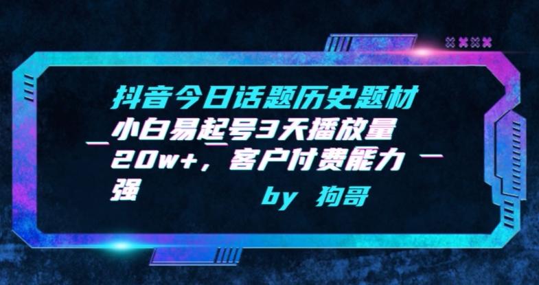 抖音今日话题历史题材-小白易起号3天播放量20w+，客户付费能力强【揭秘】-腾渊网创