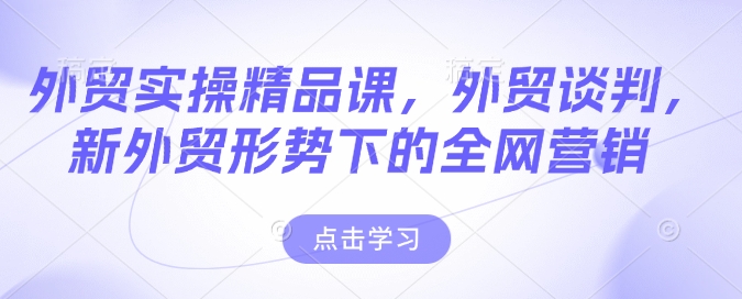 外贸实操精品课，外贸谈判，新外贸形势下的全网营销-腾渊论坛