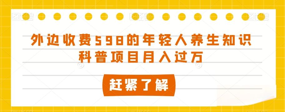 外边收费598的年轻人养生知识科普项目月入过万【揭秘】-腾渊论坛