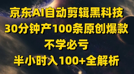 京东AI自动剪辑黑科技，30分钟产100条原创爆款，不学必亏！半小时入100+全解析-腾渊论坛
