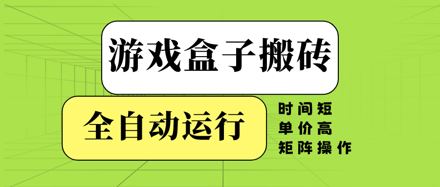 游戏盒子全自动搬砖，时间短、单价高，矩阵操作-腾渊网创