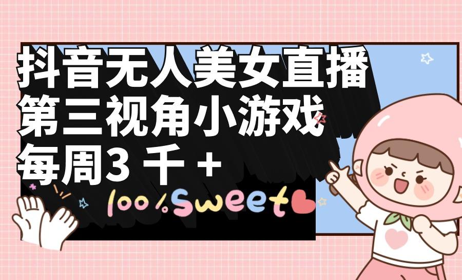 (9796期)抖音无人美女直播，第三视角小游戏，每周收益3000+-腾渊网创