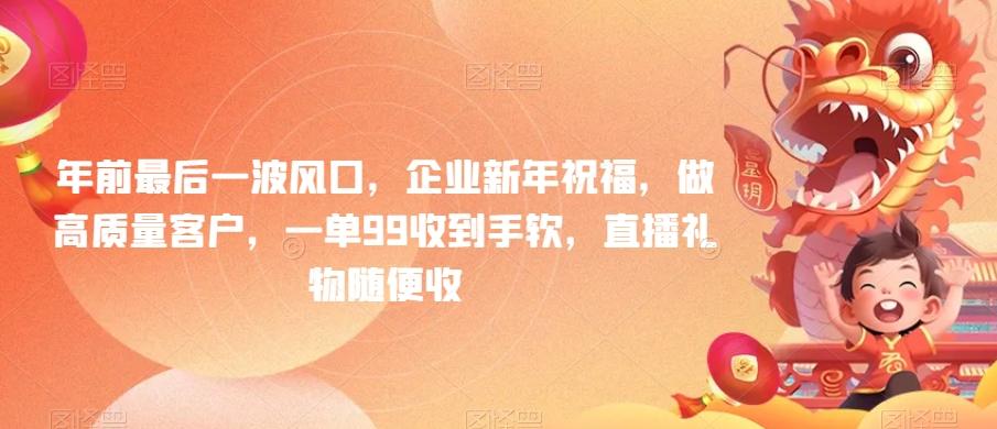 年前最后一波风口，企业新年祝福，做高质量客户，一单99收到手软，直播礼物随便收【揭秘】-腾渊网创
