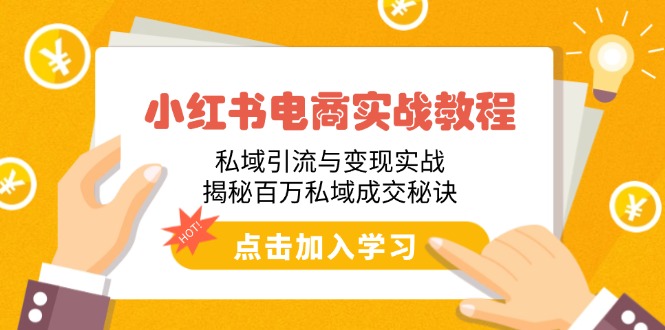 小红书电商实战教程：私域引流与变现实战，揭秘百万私域成交秘诀-腾渊网创