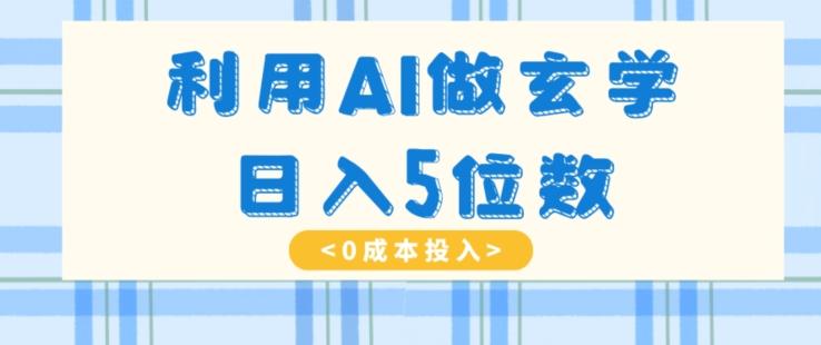 利用AI做玄学，简单操作，暴力掘金，小白月入5万+【揭秘】-腾渊网创