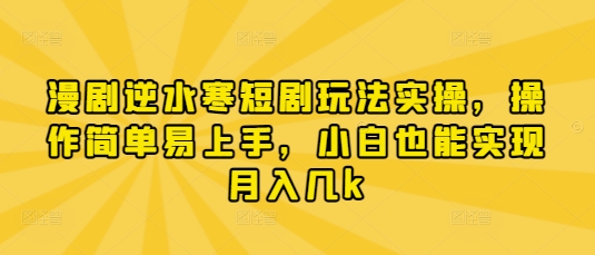 漫剧逆水寒短剧玩法实操，操作简单易上手，小白也能实现月入几k-腾渊网创