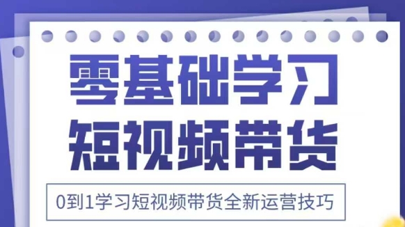 抖音全新短视频带货运营技巧，2025年新课，0到1学习短视频带货全新运营技巧-腾渊论坛
