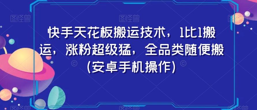 快手天花板搬运技术，1比1搬运，涨粉超级猛，全品类随便搬（安卓手机操作）-腾渊论坛