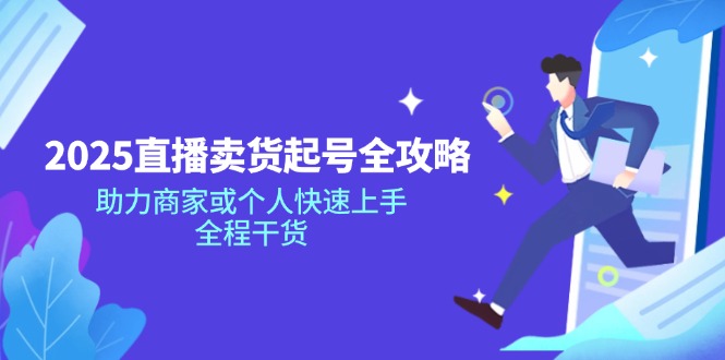 2025直播卖货起号全攻略，助力商家或个人快速上手，全程干货-腾渊网创