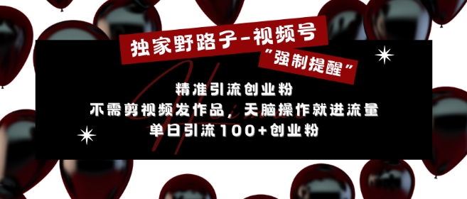 独家野路子利用视频号“强制提醒”，不需剪视频发作品，无脑操作就进流量，单日引流100+创业粉-腾渊论坛