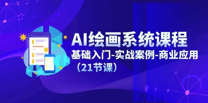 AI绘画系统课程，基础入门-实战案例-商业应用(21节课-腾渊网创