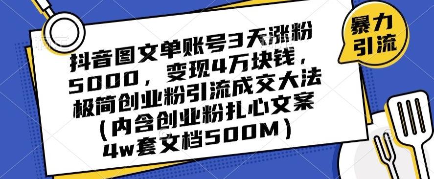 抖音图文单账号3天涨粉5000，变现4万块钱，极简创业粉引流成交大法-腾渊网创