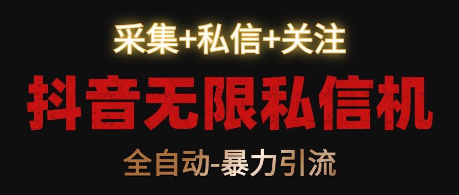 抖音无限私信机！采集+私信+关注，全自动暴力引流！-腾渊网创