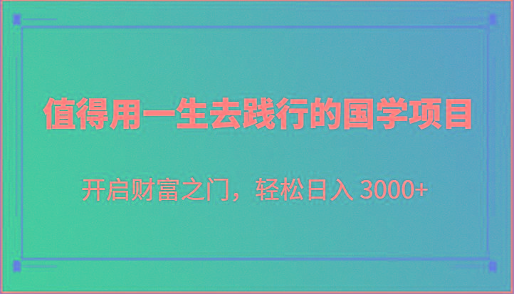 值得用一生去践行的国学项目，开启财富之门，轻松日入 3000+-腾渊论坛