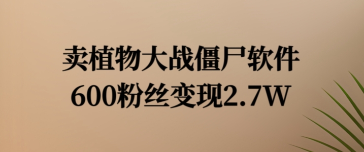 卖植物大战僵尸软件，600粉丝变现2.7W【揭秘】-腾渊网创