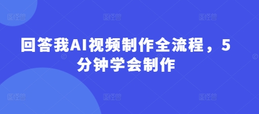回答我AI视频制作全流程，5分钟学会制作-腾渊网创