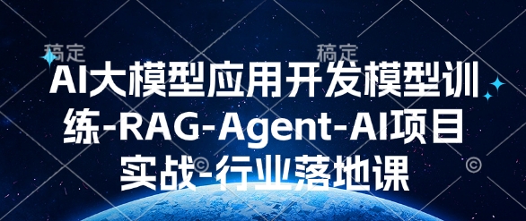 AI大模型应用开发​模型训练-RAG-Agent-AI项目实战-行业落地课-腾渊网创