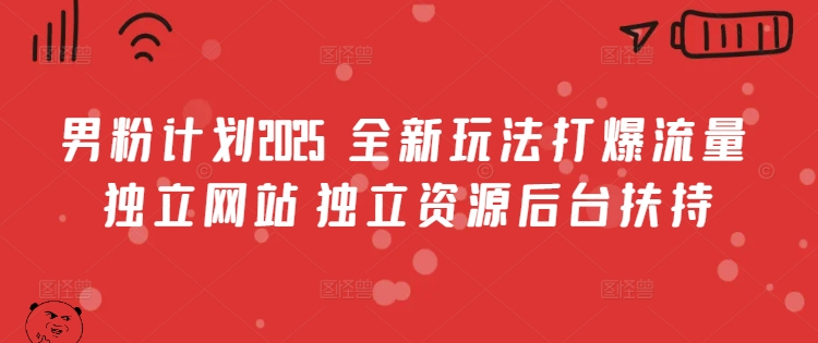 男粉计划2025  全新玩法打爆流量 独立网站 独立资源后台扶持【揭秘】-腾渊论坛