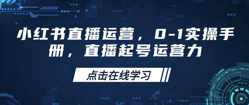 小红书直播运营，0-1实操手册，直播起号运营力-腾渊网创