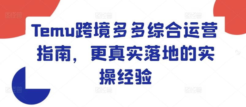 Temu跨境多多综合运营指南，更真实落地的实操经验-腾渊网创