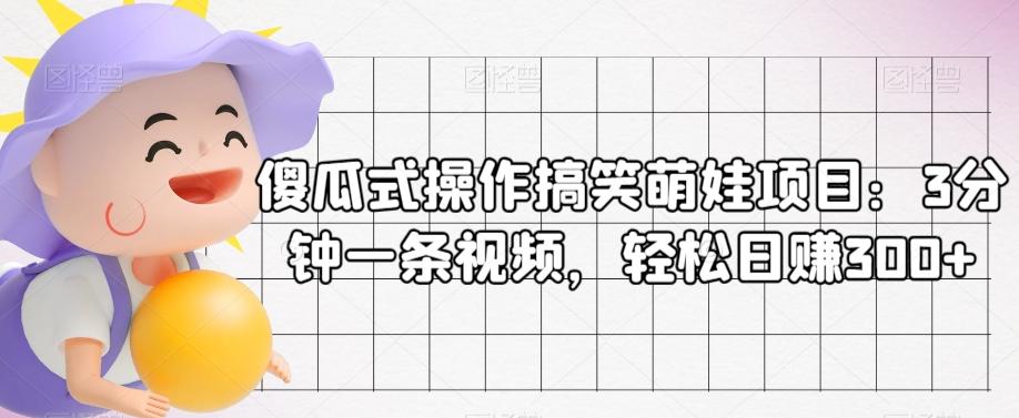 傻瓜式操作搞笑萌娃项目：3分钟一条视频，轻松日赚300+-腾渊论坛