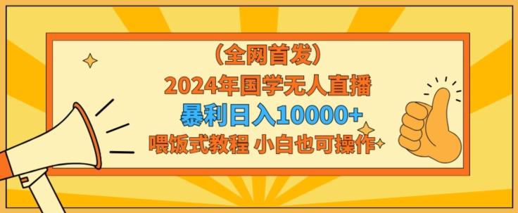 全网首发2024年国学无人直播暴力日入1w，加喂饭式教程，小白也可操作【揭秘】-腾渊网创